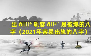 出 💮 轨容 🪴 易被爆的八字（2021年容易出轨的八字）